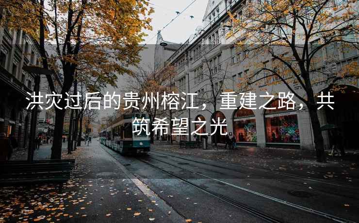 洪災過后的貴州榕江，重建之路，共筑希望之光