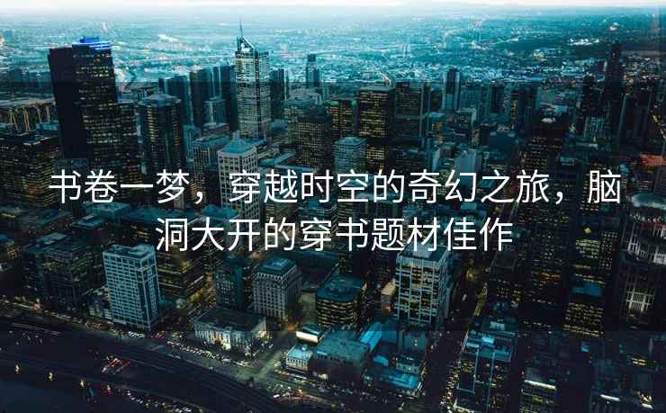 書卷一夢，穿越時空的奇幻之旅，腦洞大開的穿書題材佳作