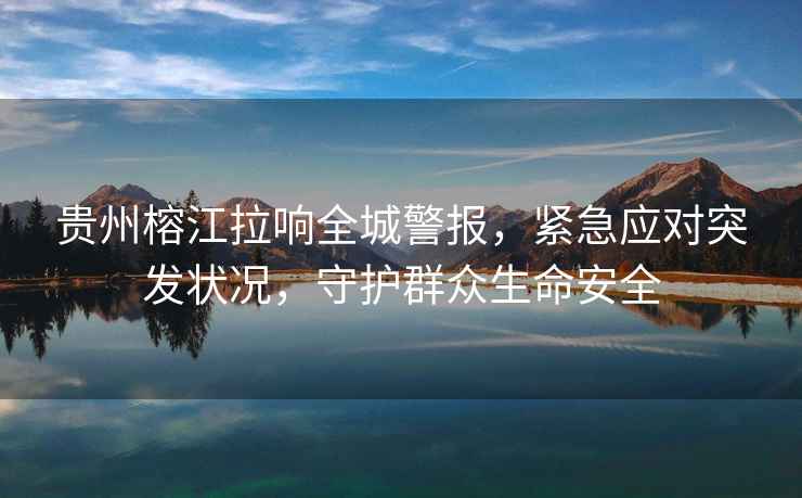 貴州榕江拉響全城警報，緊急應對突發狀況，守護群眾生命安全