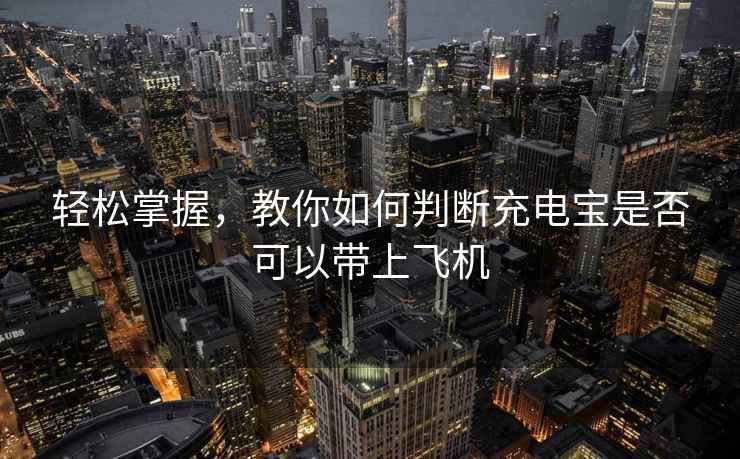 輕松掌握，教你如何判斷充電寶是否可以帶上飛機(jī)