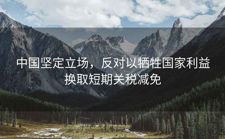 中國堅定立場，反對以犧牲國家利益換取短期關稅減免
