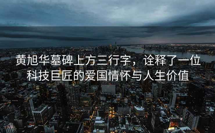 黃旭華墓碑上方三行字，詮釋了一位科技巨匠的愛國情懷與人生價值