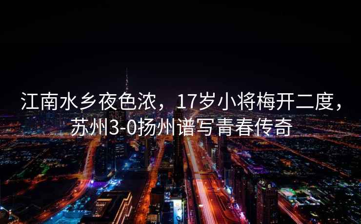 江南水鄉(xiāng)夜色濃，17歲小將梅開二度，蘇州3-0揚(yáng)州譜寫青春傳奇