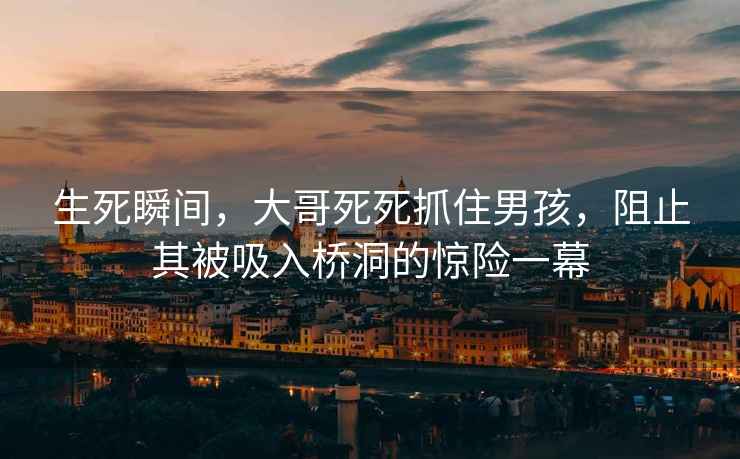 生死瞬間，大哥死死抓住男孩，阻止其被吸入橋洞的驚險一幕