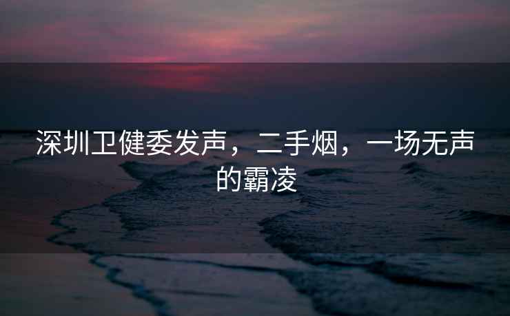 深圳衛(wèi)健委發(fā)聲，二手煙，一場(chǎng)無(wú)聲的霸凌
