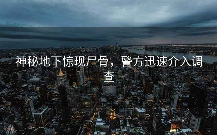 神秘地下驚現(xiàn)尸骨，警方迅速介入調(diào)查