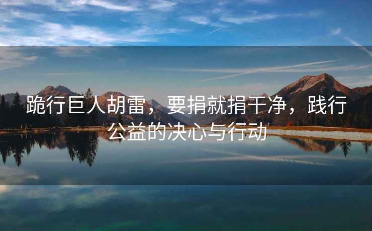 跪行巨人胡雷，要捐就捐干凈，踐行公益的決心與行動