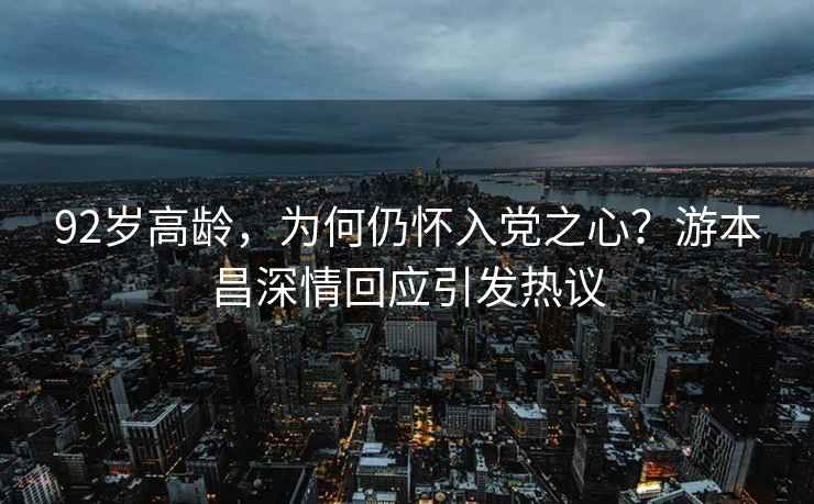 92歲高齡，為何仍懷入黨之心？游本昌深情回應引發熱議