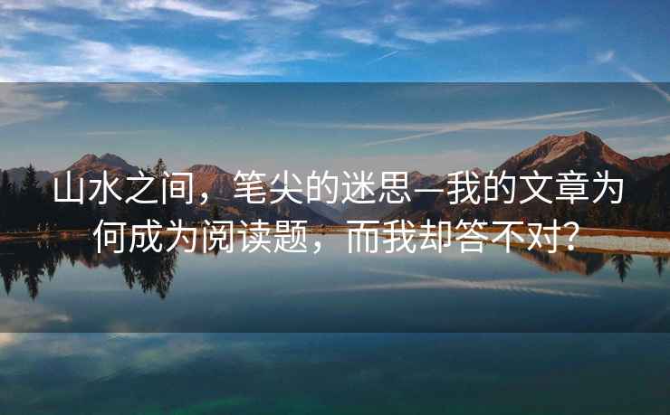 山水之間，筆尖的迷思—我的文章為何成為閱讀題，而我卻答不對？