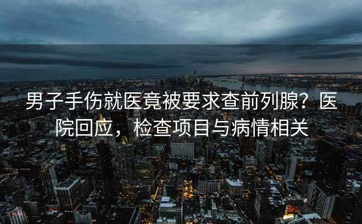 男子手傷就醫竟被要求查前列腺？醫院回應，檢查項目與病情相關