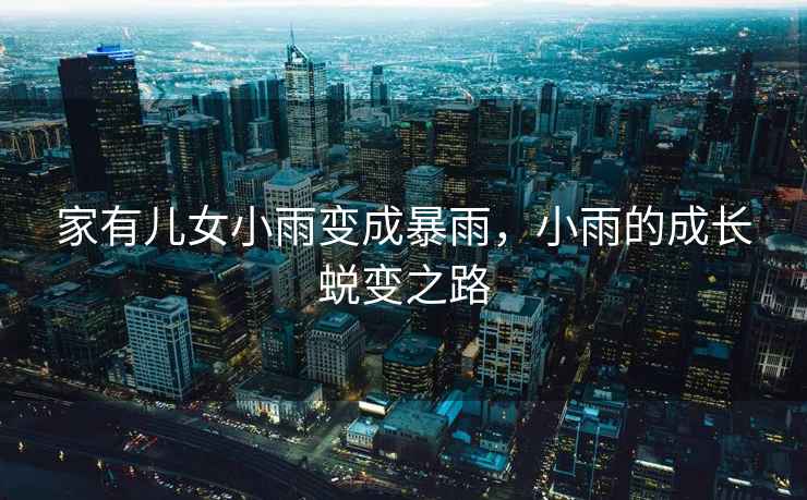 家有兒女小雨變成暴雨，小雨的成長蛻變之路
