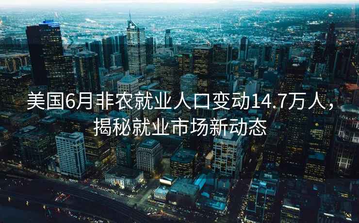 美國6月非農就業人口變動14.7萬人，揭秘就業市場新動態