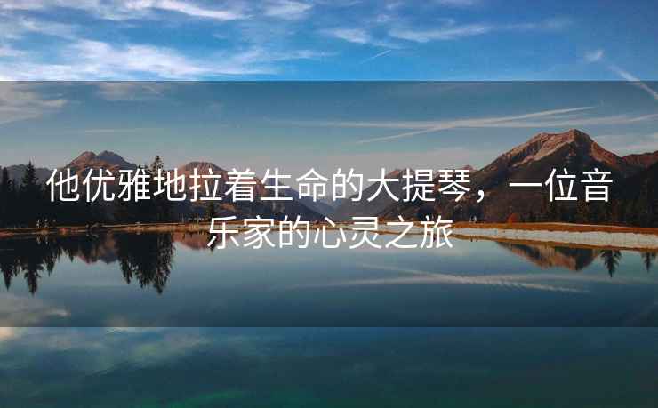 他優雅地拉著生命的大提琴，一位音樂家的心靈之旅