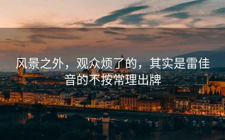 風景之外，觀眾煩了的，其實是雷佳音的不按常理出牌