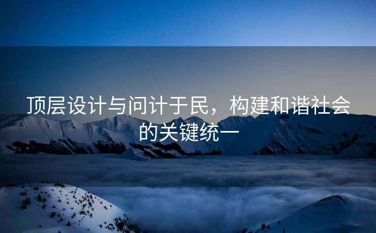 頂層設計與問計于民，構建和諧社會的關鍵統一