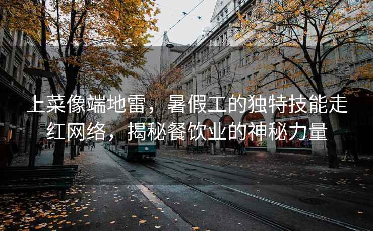 上菜像端地雷，暑假工的獨特技能走紅網絡，揭秘餐飲業的神秘力量