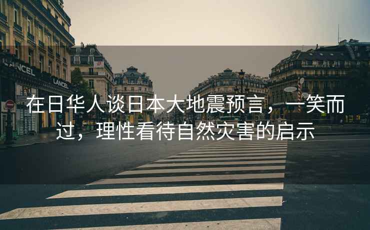 在日華人談日本大地震預言，一笑而過，理性看待自然災害的啟示