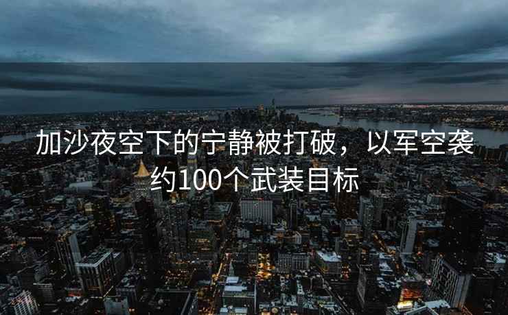 加沙夜空下的寧靜被打破，以軍空襲約100個武裝目標
