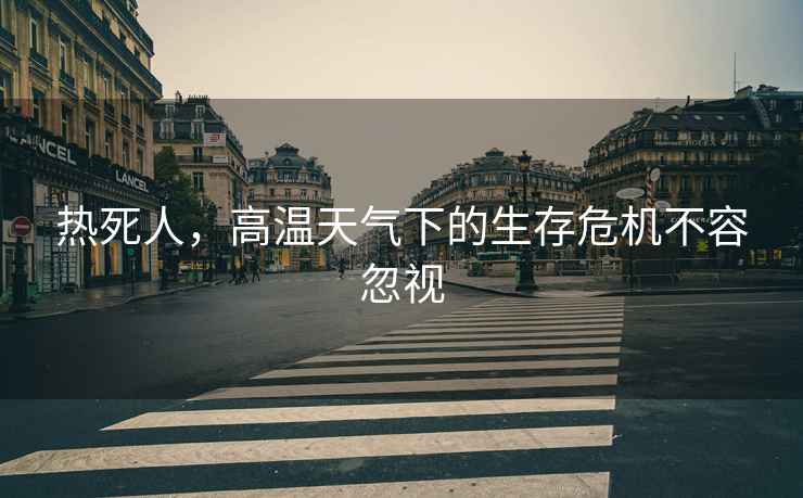 熱死人，高溫天氣下的生存危機不容忽視
