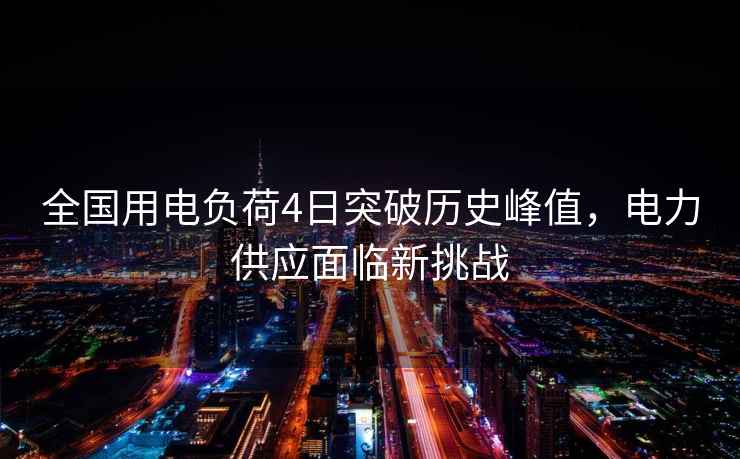 全國用電負荷4日突破歷史峰值，電力供應面臨新挑戰