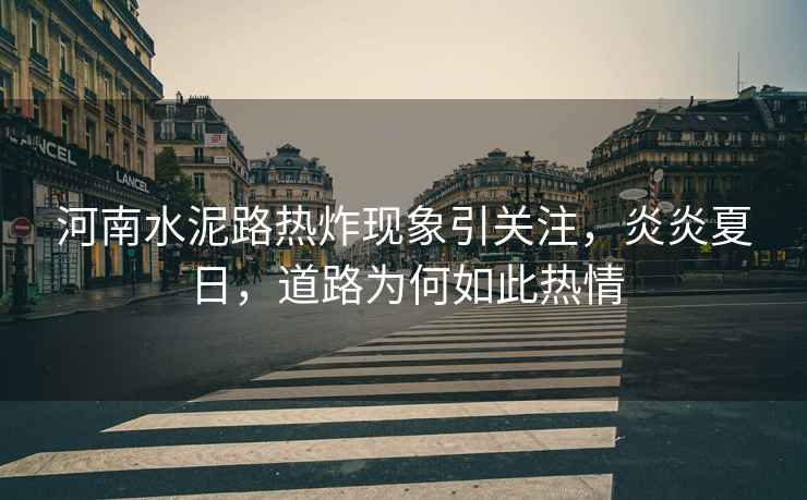 河南水泥路熱炸現象引關注，炎炎夏日，道路為何如此熱情