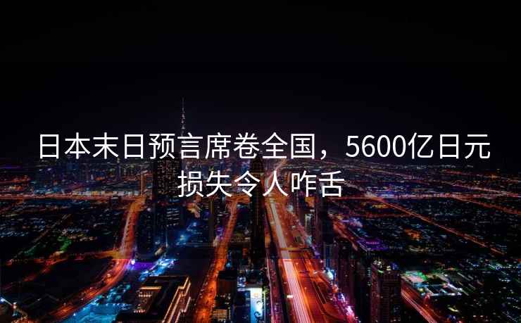 日本末日預言席卷全國，5600億日元損失令人咋舌