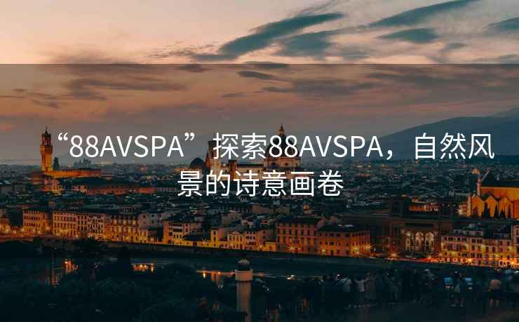 “88AVSPA”探索88AVSPA，自然風景的詩意畫卷