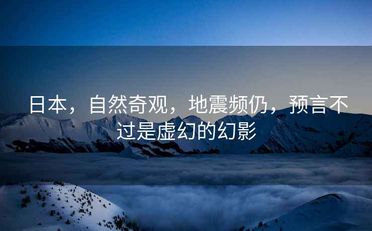日本，自然奇觀，地震頻仍，預言不過是虛幻的幻影