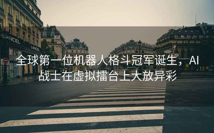 全球第一位機器人格斗冠軍誕生，AI戰(zhàn)士在虛擬擂臺上大放異彩