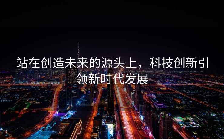 站在創造未來的源頭上，科技創新引領新時代發展