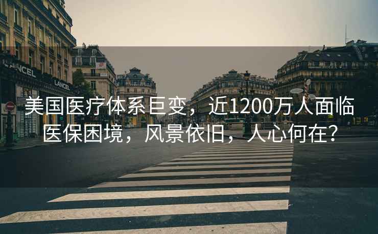 美國醫療體系巨變，近1200萬人面臨醫保困境，風景依舊，人心何在？