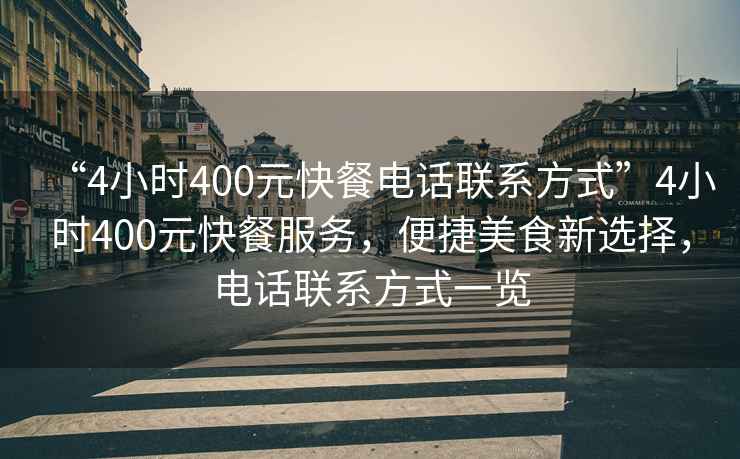 “4小時400元快餐電話聯系方式”4小時400元快餐服務，便捷美食新選擇，電話聯系方式一覽