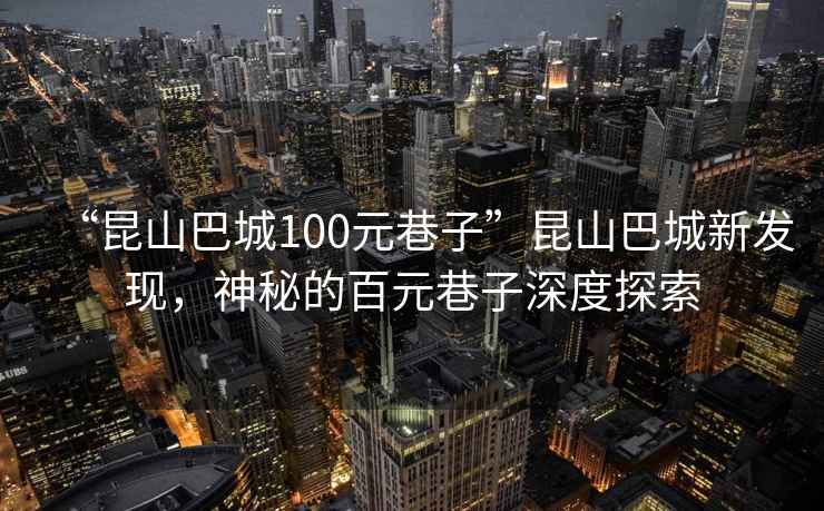 “昆山巴城100元巷子”昆山巴城新發現，神秘的百元巷子深度探索