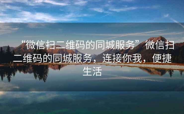 “微信掃二維碼的同城服務”微信掃二維碼的同城服務，連接你我，便捷生活