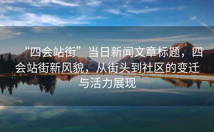 “四會站街”當日新聞文章標題，四會站街新風貌，從街頭到社區的變遷與活力展現