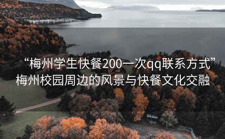 “梅州學生快餐200一次qq聯系方式”梅州校園周邊的風景與快餐文化交融