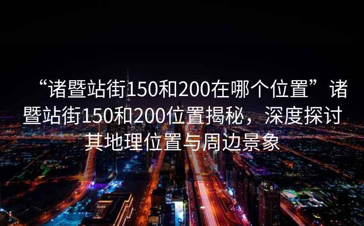 “諸暨站街150和200在哪個位置”諸暨站街150和200位置揭秘，深度探討其地理位置與周邊景象