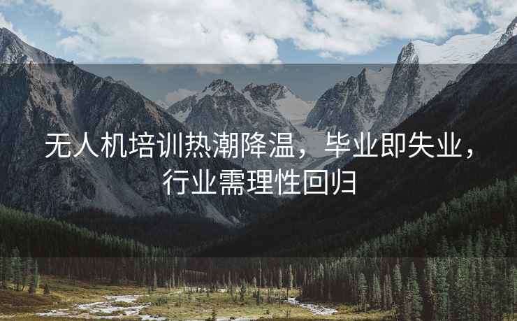 無人機培訓熱潮降溫，畢業即失業，行業需理性回歸