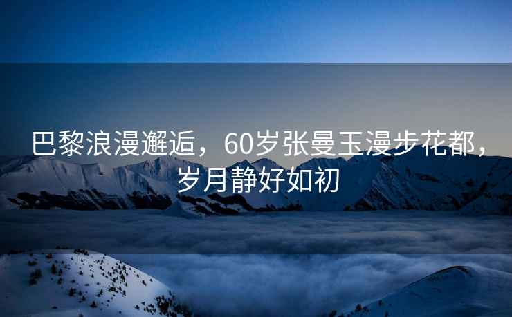 巴黎浪漫邂逅，60歲張曼玉漫步花都，歲月靜好如初