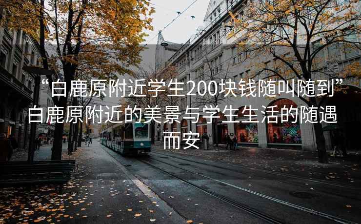 “白鹿原附近學生200塊錢隨叫隨到”白鹿原附近的美景與學生生活的隨遇而安