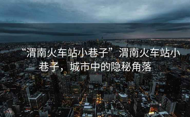“渭南火車站小巷子”渭南火車站小巷子，城市中的隱秘角落