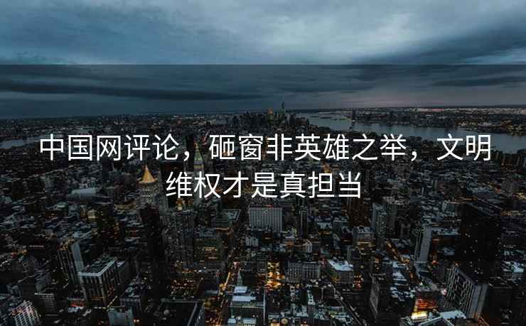 中國網(wǎng)評論，砸窗非英雄之舉，文明維權才是真擔當