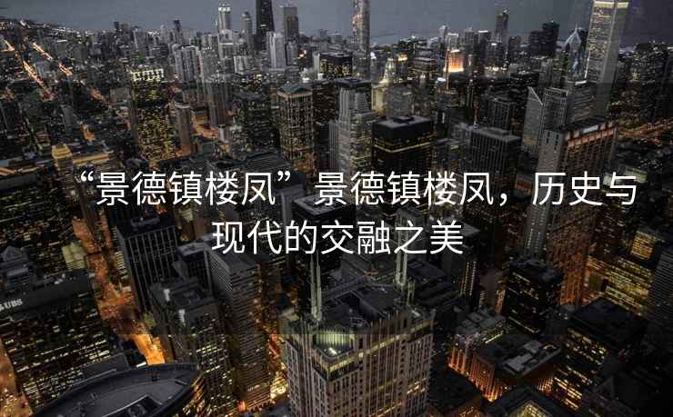 “景德鎮(zhèn)樓鳳”景德鎮(zhèn)樓鳳，歷史與現代的交融之美