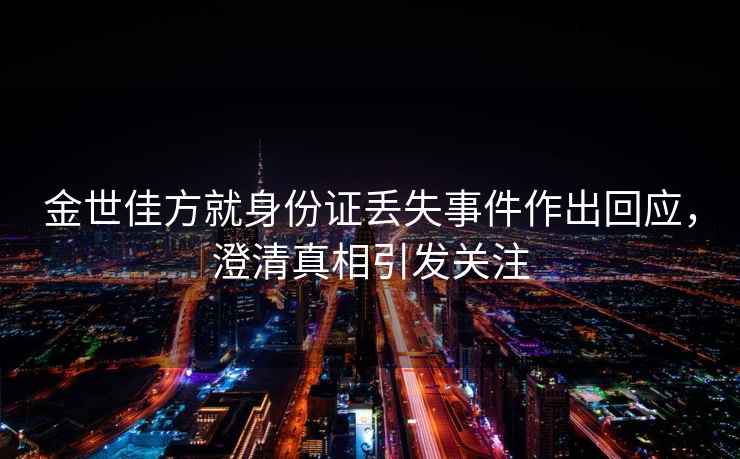 金世佳方就身份證丟失事件作出回應，澄清真相引發關注