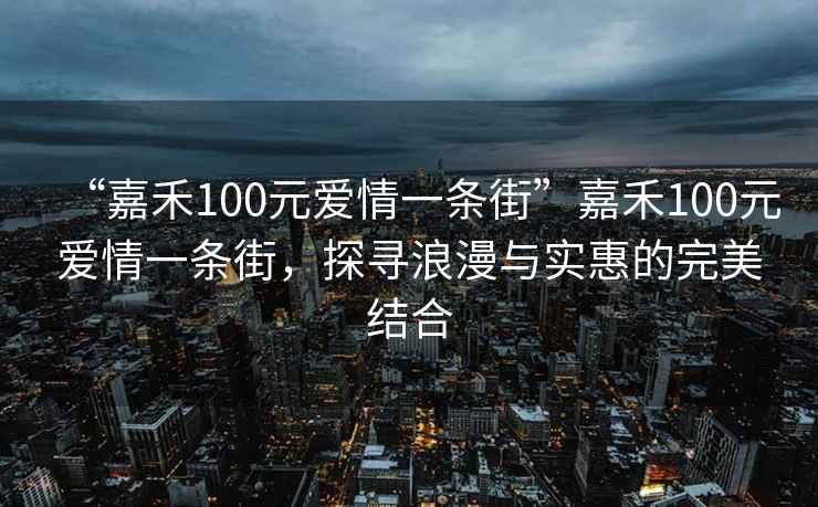 “嘉禾100元愛情一條街”嘉禾100元愛情一條街，探尋浪漫與實惠的完美結合