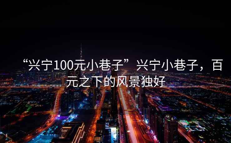 “興寧100元小巷子”興寧小巷子，百元之下的風景獨好