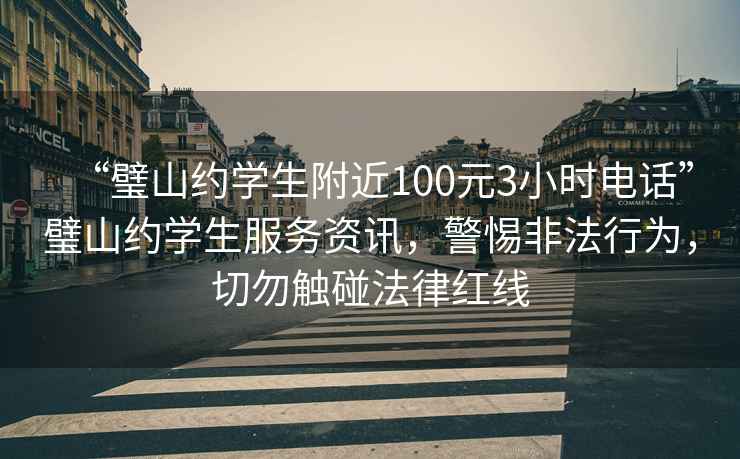 “璧山約學生附近100元3小時電話”璧山約學生服務(wù)資訊，警惕非法行為，切勿觸碰法律紅線
