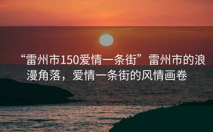 “雷州市150愛情一條街”雷州市的浪漫角落，愛情一條街的風情畫卷