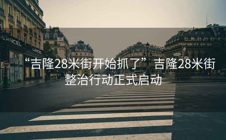 “吉隆28米街開始抓了”吉隆28米街整治行動正式啟動