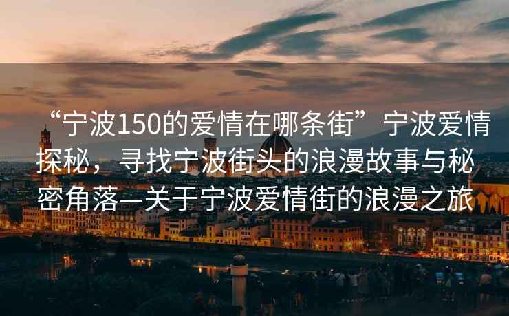 “寧波150的愛情在哪條街”寧波愛情探秘，尋找寧波街頭的浪漫故事與秘密角落—關于寧波愛情街的浪漫之旅